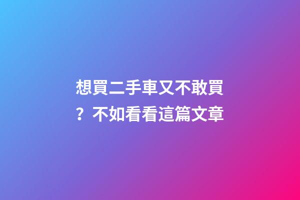 想買二手車又不敢買？不如看看這篇文章